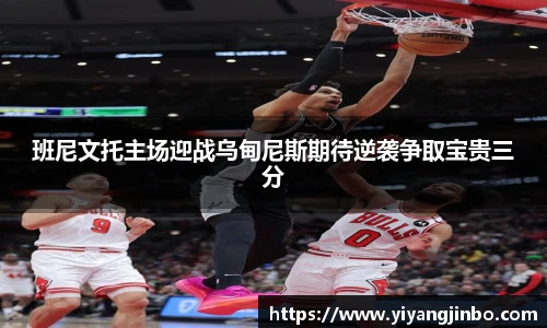 班尼文托主场迎战乌甸尼斯期待逆袭争取宝贵三分