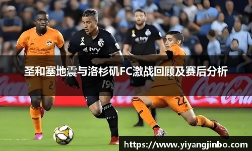 圣和塞地震与洛杉矶FC激战回顾及赛后分析