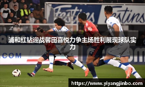 浦和红钻迎战馨田喜悦力争主场胜利展现球队实力